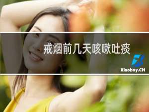 戒烟前几天咳嗽吐痰