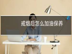 戒烟后怎么加油保养