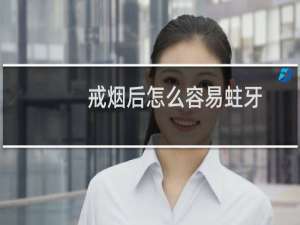 戒烟后怎么容易蛀牙