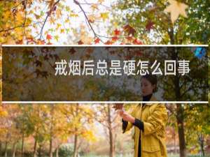 戒烟后总是硬怎么回事