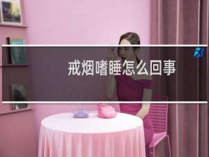 戒烟嗜睡怎么回事