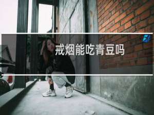 戒烟能吃青豆吗