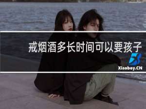 戒烟酒多长时间可以要孩子