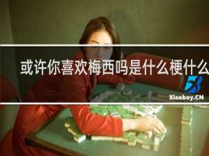 或许你喜欢梅西吗是什么梗什么梗