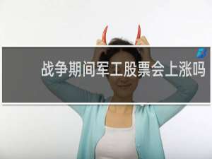 战争期间军工股票会上涨吗