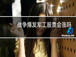 战争爆发军工股票会涨吗
