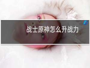 战士原神怎么升战力