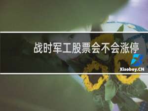 战时军工股票会不会涨停