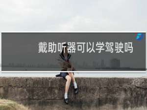 戴助听器可以学驾驶吗
