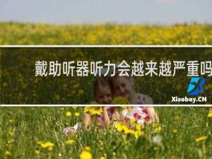 戴助听器听力会越来越严重吗