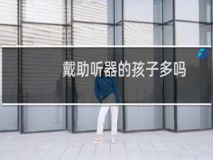 戴助听器的孩子多吗