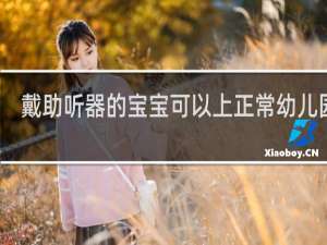 戴助听器的宝宝可以上正常幼儿园吗