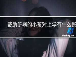 戴助听器的小孩对上学有什么影响