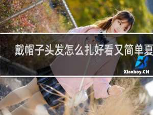 戴帽子头发怎么扎好看又简单夏季