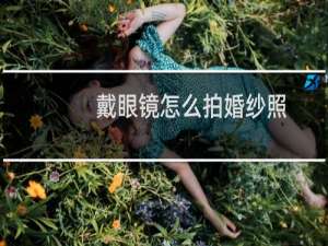 戴眼镜怎么拍婚纱照