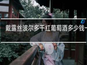 戴露丝波尔多干红葡萄酒多少钱一瓶