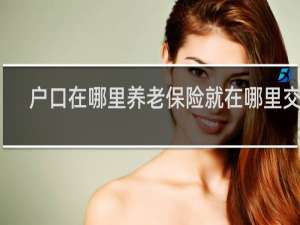 户口在哪里养老保险就在哪里交吗