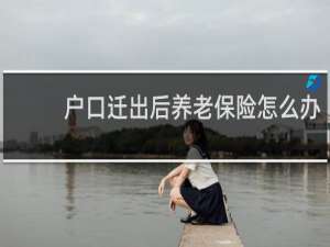 户口迁出后养老保险怎么办