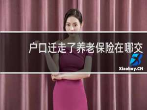 户口迁走了养老保险在哪交