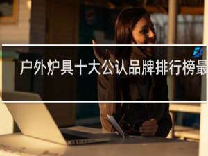 户外炉具十大公认品牌排行榜最新