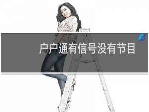 户户通有信号没有节目是怎么回事T02（户户通有信号没有节目是怎么回事）