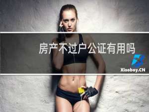 房产不过户公证有用吗