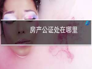 房产公证处在哪里