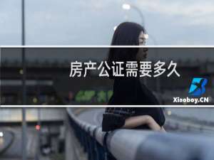 房产公证需要多久