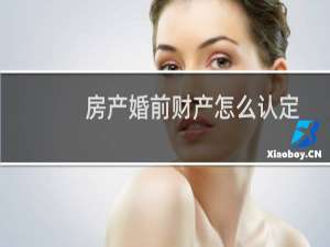 房产婚前财产怎么认定