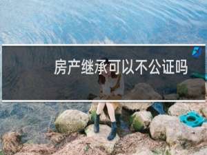 房产继承可以不公证吗
