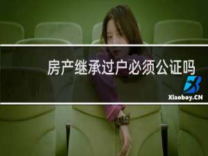 房产继承过户必须公证吗