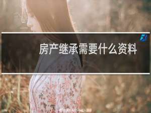 房产继承需要什么资料