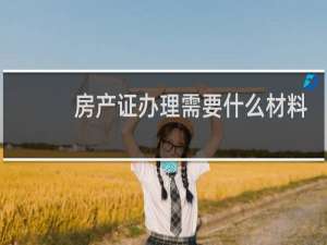 房产证办理需要什么材料