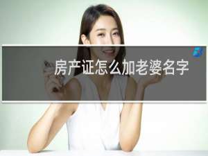 房产证怎么加老婆名字