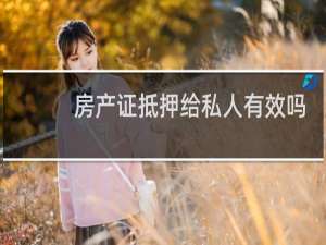 房产证抵押给私人有效吗