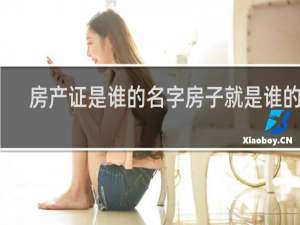 房产证是谁的名字房子就是谁的吗