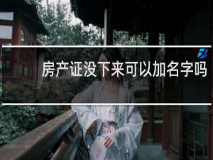 房产证没下来可以加名字吗