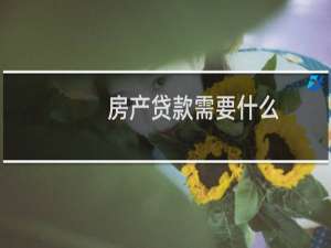 房产贷款需要什么