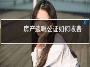 房产遗嘱公证如何收费