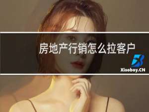 房地产行销怎么拉客户