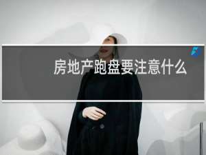 房地产跑盘要注意什么