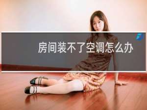 房间装不了空调怎么办