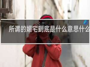 所谓的媚宅到底是什么意思什么梗