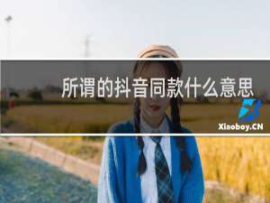 所谓的抖音同款什么意思，可能你看到的也不一样什么梗