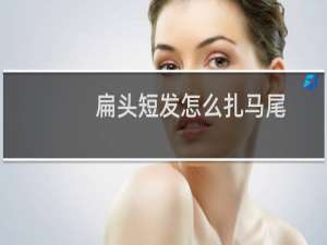 扁头短发怎么扎马尾