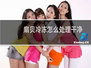 扇贝冷冻怎么处理干净（扇贝冷冻后怎么清洗干净）