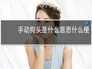 手动狗头是什么意思什么梗
