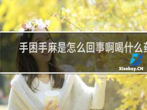 手困手麻是怎么回事啊喝什么药