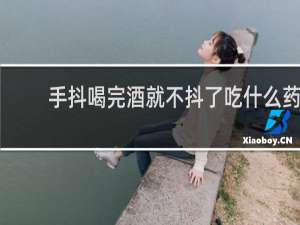 手抖喝完酒就不抖了吃什么药