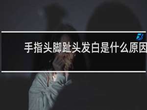 手指头脚趾头发白是什么原因